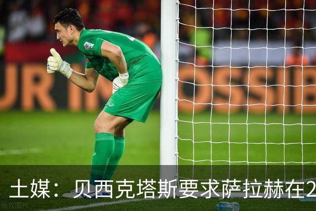 土媒：贝西克塔斯要求萨拉赫在24小时内做出决定