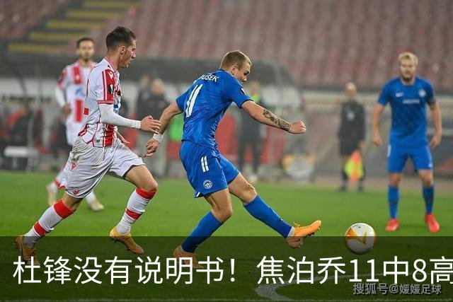杜锋没有说明书！焦泊乔11中8高效17+9 连场获重用被郭士强激活